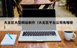 宁国大足区大型网站制作（大足区平台公司有哪些）