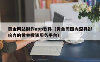 宁国黄金网站制作app软件（黄金网国内深具影响力的黄金投资服务平台）