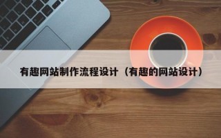 宁国有趣网站制作流程设计（有趣的网站设计）