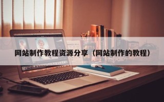 宁国网站制作教程资源分享（网站制作的教程）