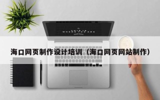 宁国海口网页制作设计培训（海口网页网站制作）
