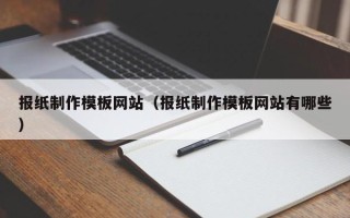宁国报纸制作模板网站（报纸制作模板网站有哪些）