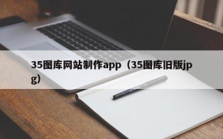 宁国35图库网站制作app（35图库旧版jpg）