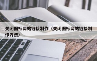 宁国关闭图标网站链接制作（关闭图标网站链接制作方法）