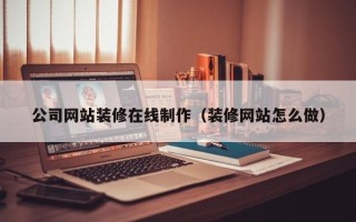 宁国公司网站装修在线制作（装修网站怎么做）