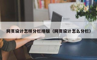 宁国网页设计怎样分栏排版（网页设计怎么分栏）