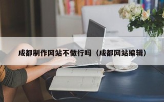 宁国成都制作网站不做行吗（成都网站编辑）