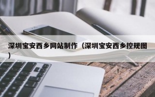 宁国深圳宝安西乡网站制作（深圳宝安西乡控规图）
